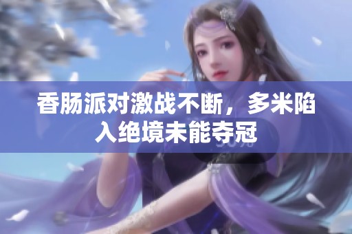 香肠派对激战不断，多米陷入绝境未能夺冠