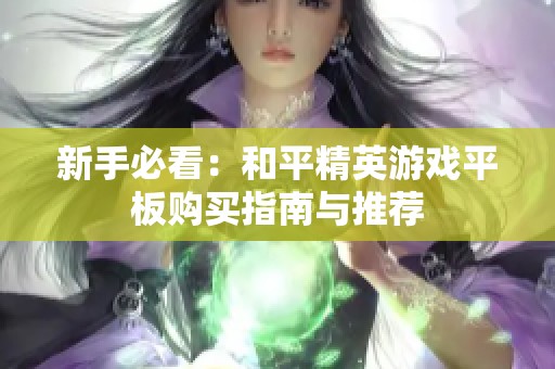 新手必看：和平精英游戏平板购买指南与推荐