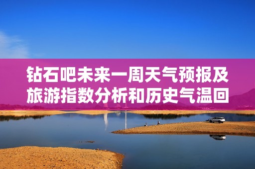 钻石吧未来一周天气预报及旅游指数分析和历史气温回顾