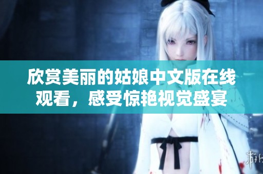 欣赏美丽的姑娘中文版在线观看，感受惊艳视觉盛宴