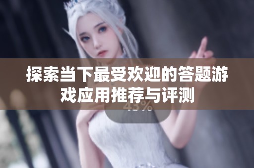 探索当下最受欢迎的答题游戏应用推荐与评测