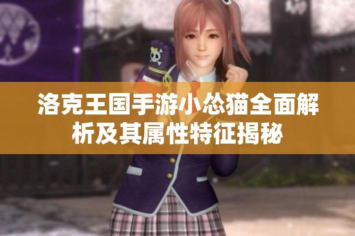 洛克王国手游小怂猫全面解析及其属性特征揭秘
