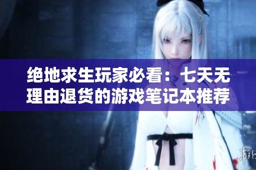 绝地求生玩家必看：七天无理由退货的游戏笔记本推荐