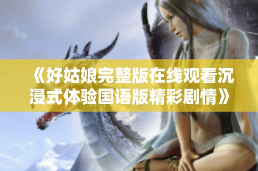 《好姑娘完整版在线观看沉浸式体验国语版精彩剧情》
