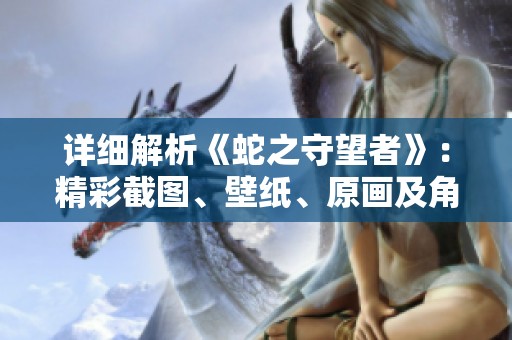 详细解析《蛇之守望者》：精彩截图、壁纸、原画及角色设定合集