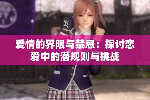 爱情的界限与禁忌：探讨恋爱中的潜规则与挑战
