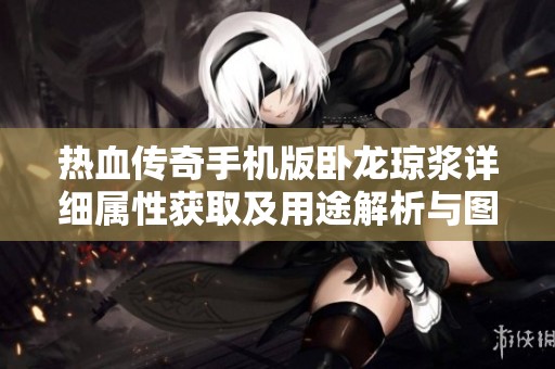 热血传奇手机版卧龙琼浆详细属性获取及用途解析与图解