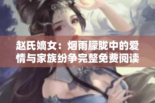赵氏嫡女：烟雨朦胧中的爱情与家族纷争完整免费阅读版