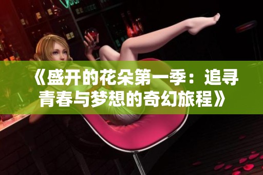 《盛开的花朵第一季：追寻青春与梦想的奇幻旅程》