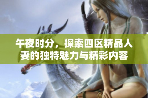 午夜时分，探索四区精品人妻的独特魅力与精彩内容