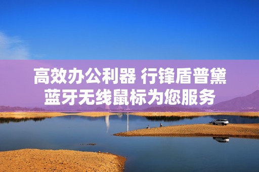 高效办公利器 行锋盾普黛蓝牙无线鼠标为您服务