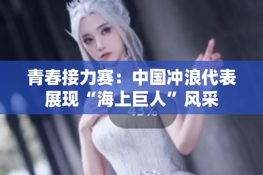 青春接力赛：中国冲浪代表展现“海上巨人”风采