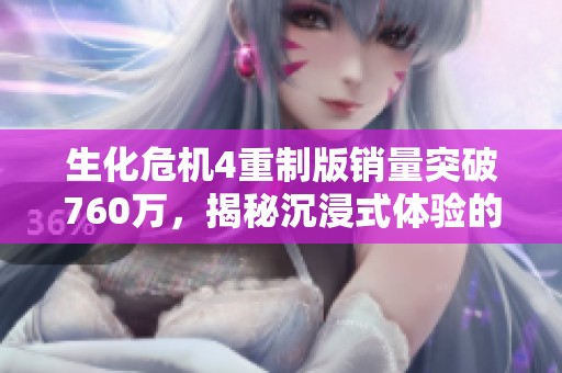 生化危机4重制版销量突破760万，揭秘沉浸式体验的成功之道