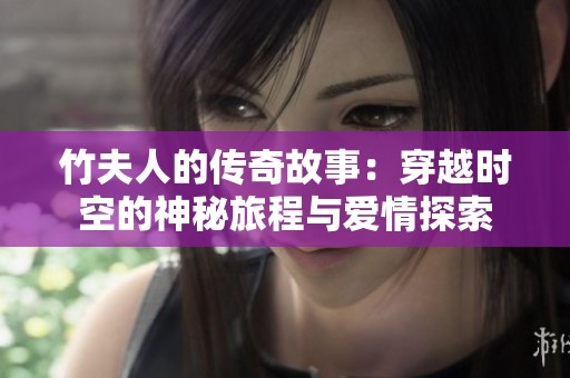 竹夫人的传奇故事：穿越时空的神秘旅程与爱情探索