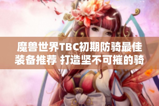 魔兽世界TBC初期防骑最佳装备推荐 打造坚不可摧的骑士战士