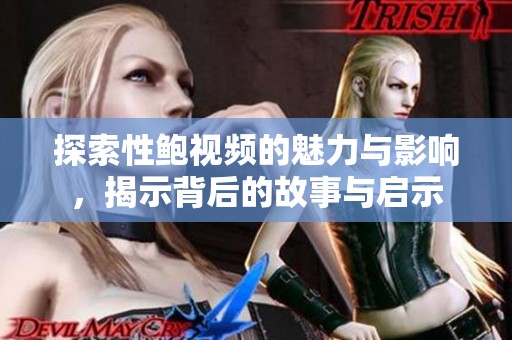 探索性鲍视频的魅力与影响，揭示背后的故事与启示