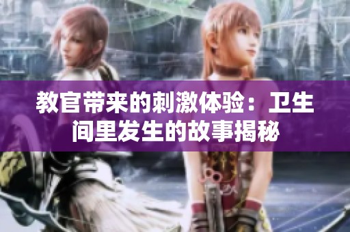 教官带来的刺激体验：卫生间里发生的故事揭秘
