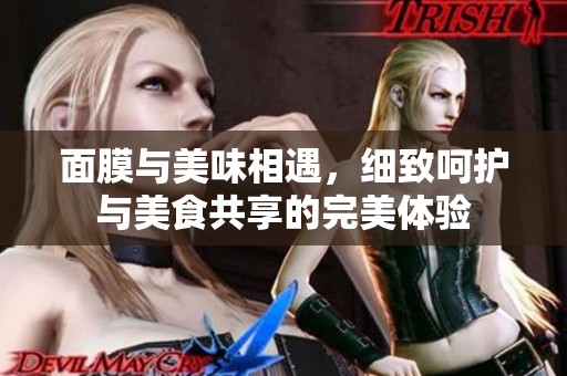 面膜与美味相遇，细致呵护与美食共享的完美体验