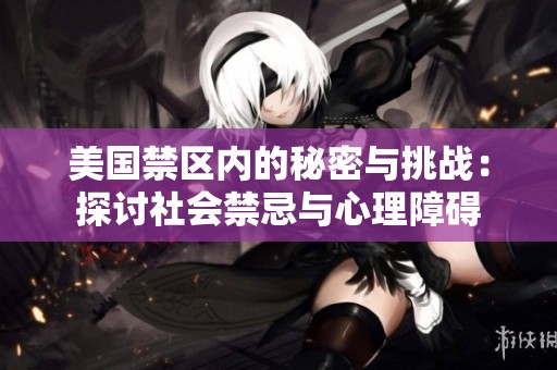 美国禁区内的秘密与挑战：探讨社会禁忌与心理障碍
