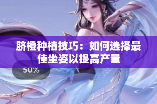 脐橙种植技巧：如何选择最佳坐姿以提高产量