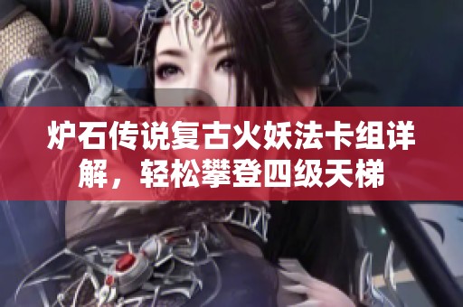 炉石传说复古火妖法卡组详解，轻松攀登四级天梯