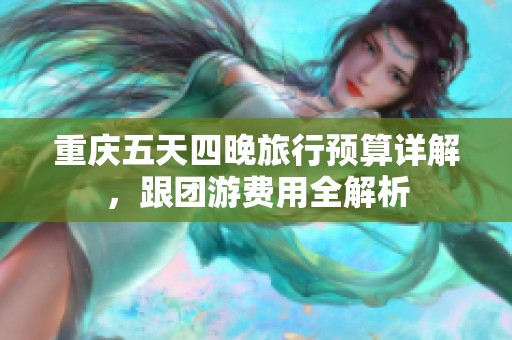 重庆五天四晚旅行预算详解，跟团游费用全解析