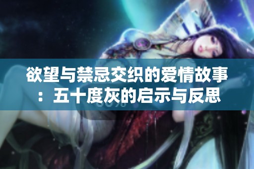 欲望与禁忌交织的爱情故事：五十度灰的启示与反思
