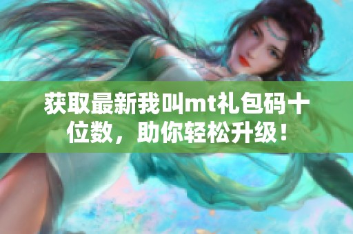 获取最新我叫mt礼包码十位数，助你轻松升级！