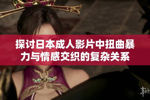 探讨日本成人影片中扭曲暴力与情感交织的复杂关系