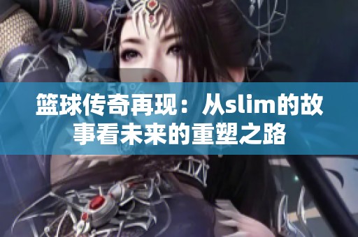 篮球传奇再现：从slim的故事看未来的重塑之路