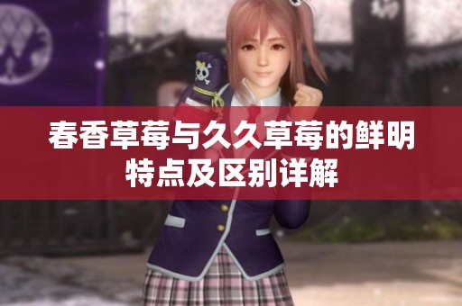 春香草莓与久久草莓的鲜明特点及区别详解