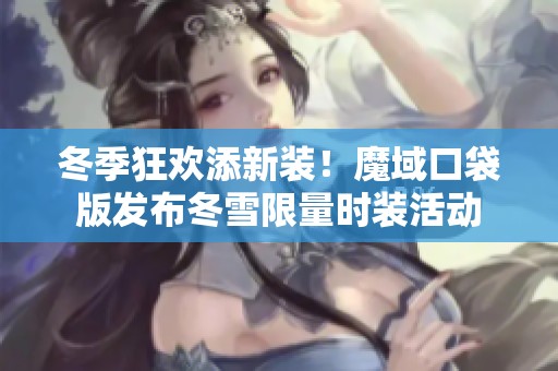 冬季狂欢添新装！魔域口袋版发布冬雪限量时装活动
