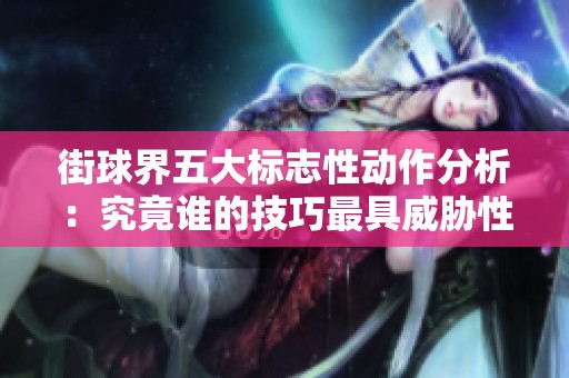 街球界五大标志性动作分析：究竟谁的技巧最具威胁性