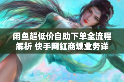 闲鱼超低价自助下单全流程解析 快手网红商城业务详解