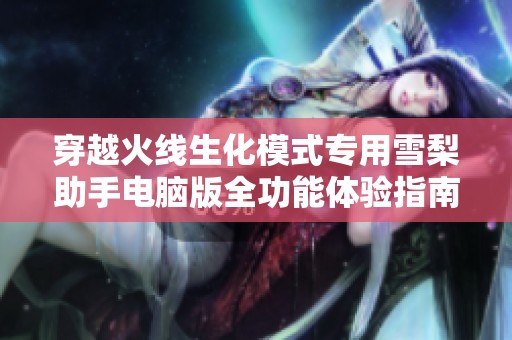 穿越火线生化模式专用雪梨助手电脑版全功能体验指南