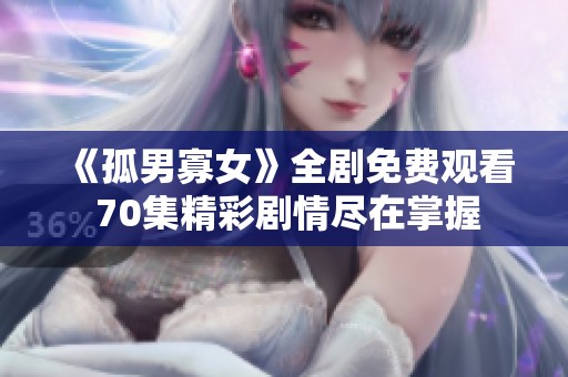 《孤男寡女》全剧免费观看 70集精彩剧情尽在掌握