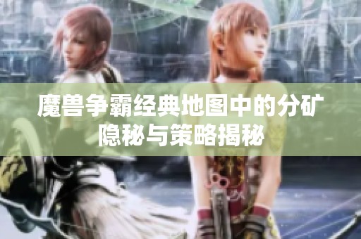 魔兽争霸经典地图中的分矿隐秘与策略揭秘