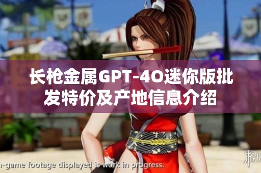 长枪金属GPT-4O迷你版批发特价及产地信息介绍