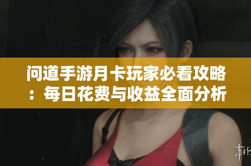 问道手游月卡玩家必看攻略：每日花费与收益全面分析