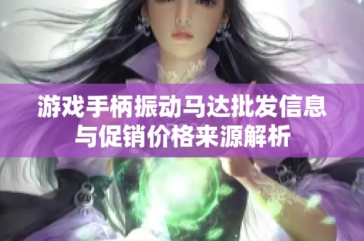 游戏手柄振动马达批发信息与促销价格来源解析