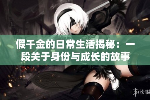 假千金的日常生活揭秘：一段关于身份与成长的故事