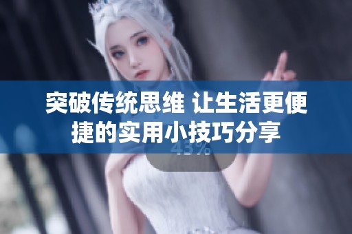 突破传统思维 让生活更便捷的实用小技巧分享