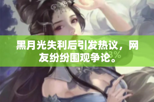 黑月光失利后引发热议，网友纷纷围观争论。