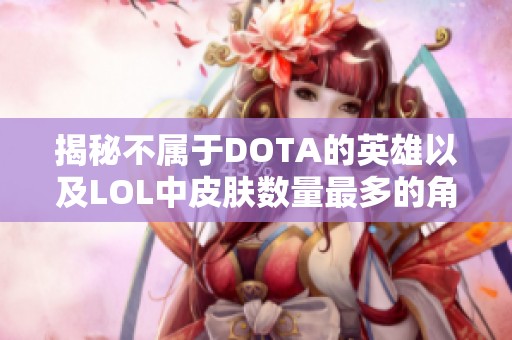 揭秘不属于DOTA的英雄以及LOL中皮肤数量最多的角色