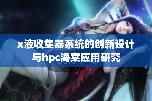 x液收集器系统的创新设计与hpc海棠应用研究