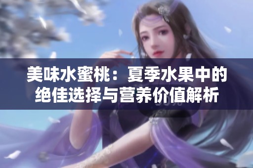 美味水蜜桃：夏季水果中的绝佳选择与营养价值解析