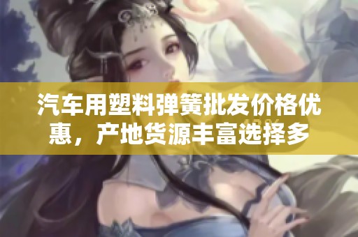 汽车用塑料弹簧批发价格优惠，产地货源丰富选择多