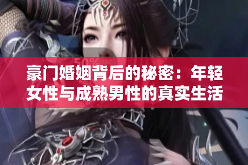 豪门婚姻背后的秘密：年轻女性与成熟男性的真实生活揭秘