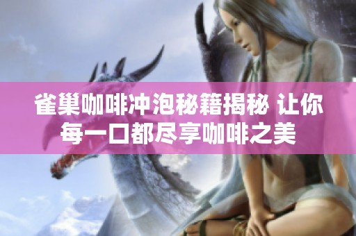 雀巢咖啡冲泡秘籍揭秘 让你每一口都尽享咖啡之美