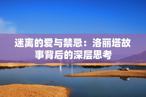 迷离的爱与禁忌：洛丽塔故事背后的深层思考